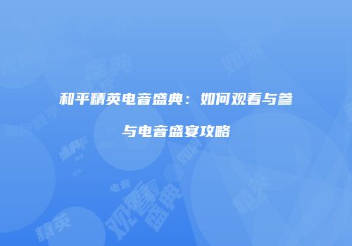和平精英电音盛典：如何观看与参与电音盛宴攻略