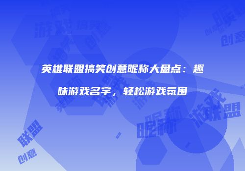 英雄联盟搞笑创意昵称大盘点：趣味游戏名字，轻松游戏氛围