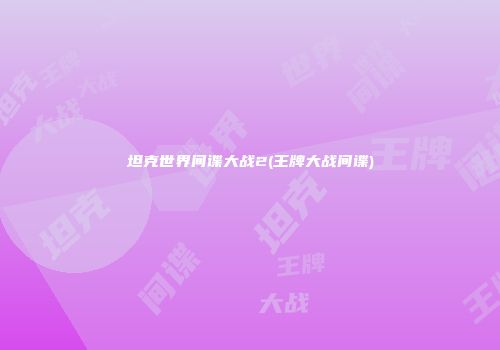 坦克世界间谍大战2(王牌大战间谍)