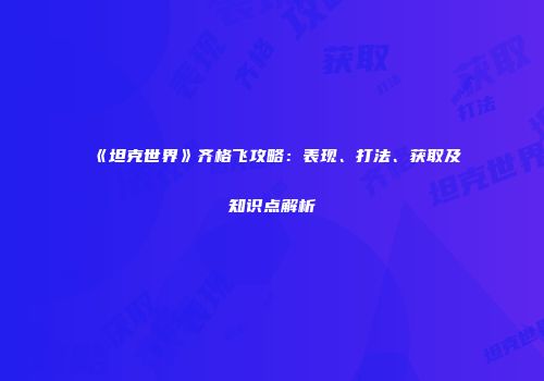 《坦克世界》齐格飞攻略：表现、打法、获取及知识点解析