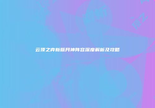 云顶之弈新版月神阵容深度解析及攻略