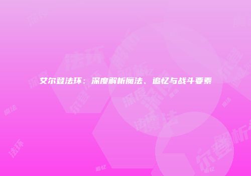 艾尔登法环：深度解析魔法、追忆与战斗要素