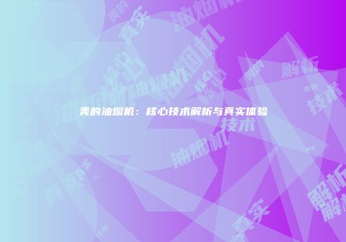美的油烟机：核心技术解析与真实体验