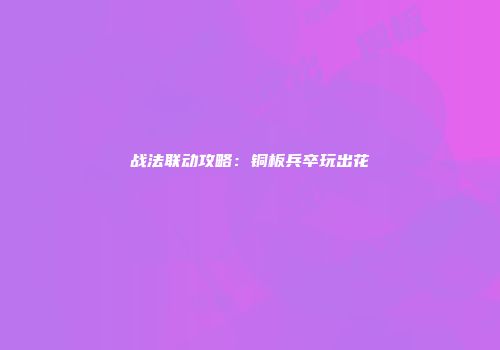 战法联动攻略：铜板兵卒玩出花