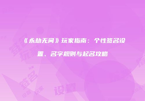 《永劫无间》玩家指南：个性签名设置、名字规则与起名攻略