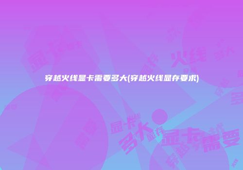 穿越火线显卡需要多大(穿越火线显存要求)