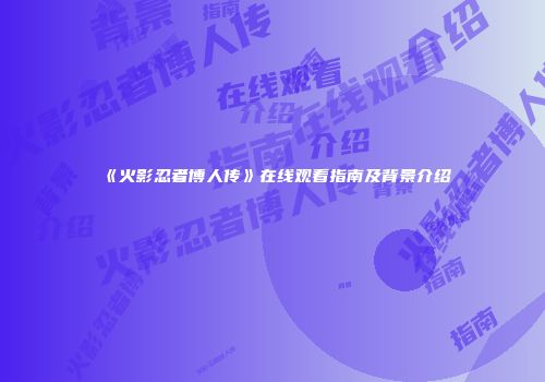 《火影忍者博人传》在线观看指南及背景介绍
