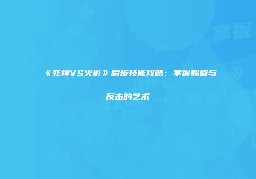 《死神VS火影》瞬步技能攻略：掌握躲避与反击的艺术