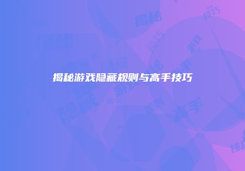 揭秘游戏隐藏规则与高手技巧