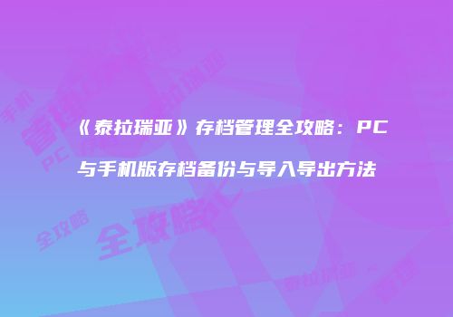 《泰拉瑞亚》存档管理全攻略：PC与手机版存档备份与导入导出方法
