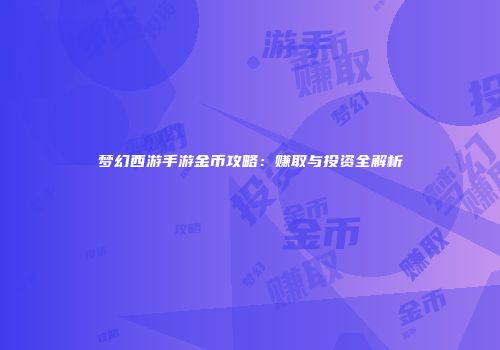 梦幻西游手游金币攻略：赚取与投资全解析
