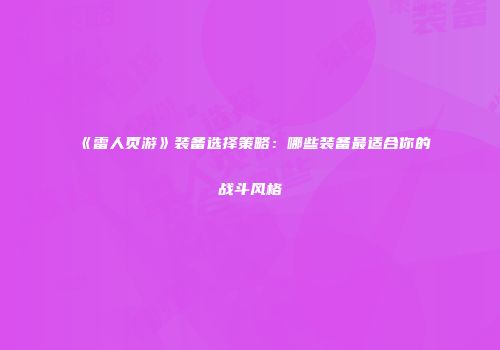《雷人页游》装备选择策略：哪些装备最适合你的战斗风格