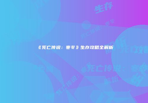 《死亡传说：寒冬》生存攻略全解析