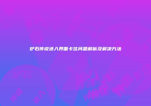 炉石传说进入界面卡住问题解析及解决方法