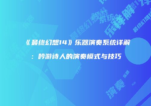 《最终幻想14》乐器演奏系统详解：吟游诗人的演奏模式与技巧