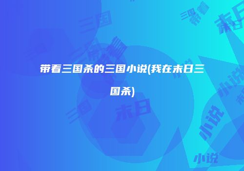 带着三国杀的三国小说(我在末日三国杀)