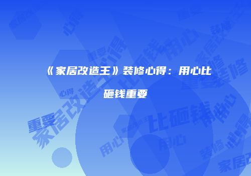 《家居改造王》装修心得：用心比砸钱重要