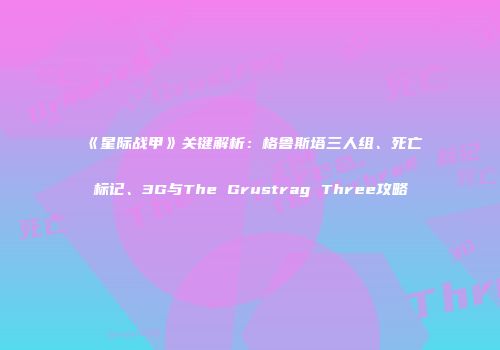 《星际战甲》关键解析：格鲁斯塔三人组、死亡标记、3G与The Grustrag Three攻略