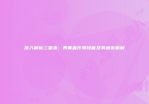深入解析三国杀：界黄盖诈降技能及其触发机制