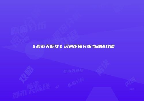 《都市天际线》闪退原因分析与解决攻略