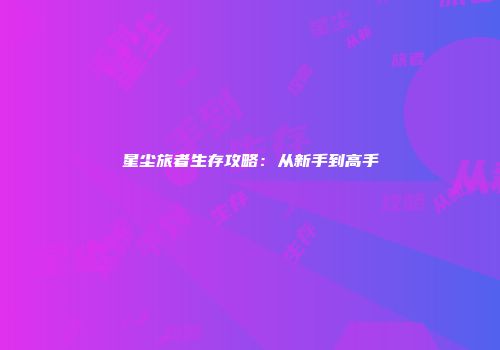 星尘旅者生存攻略：从新手到高手