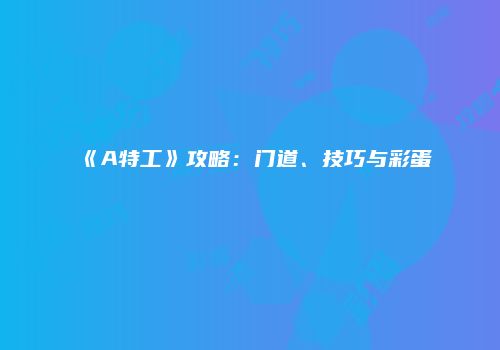 《A特工》攻略：门道、技巧与彩蛋