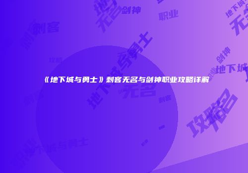 《地下城与勇士》刺客无名与剑神职业攻略详解