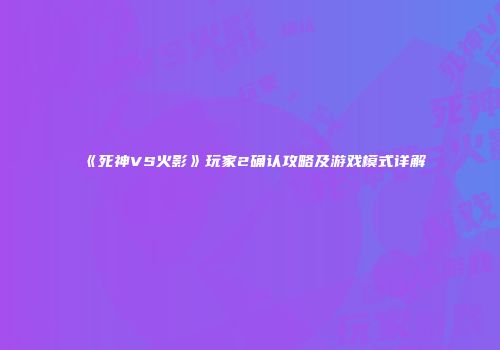 《死神VS火影》玩家2确认攻略及游戏模式详解
