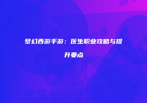 梦幻西游手游：医生职业攻略与提升要点