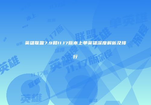 英雄联盟7.9和11.17版本上单英雄深度解析及排行