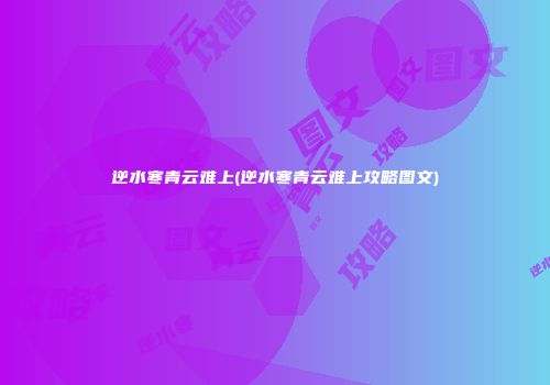 逆水寒青云难上(逆水寒青云难上攻略图文)