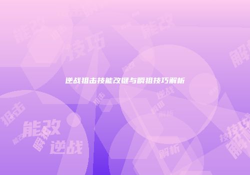 逆战狙击技能改键与瞬狙技巧解析