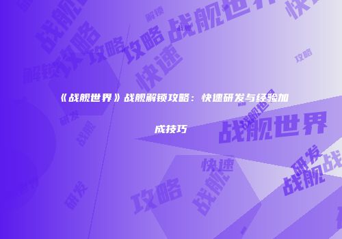 《战舰世界》战舰解锁攻略：快速研发与经验加成技巧
