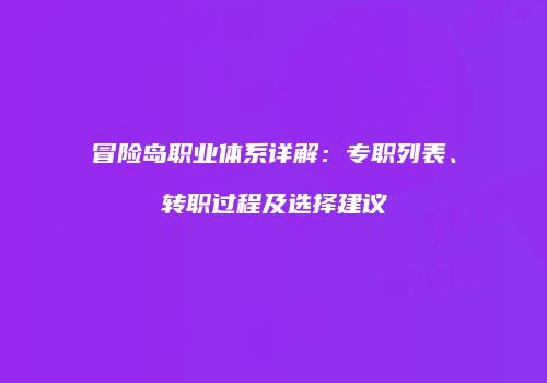 冒险岛职业体系详解：专职列表、转职过程及选择建议