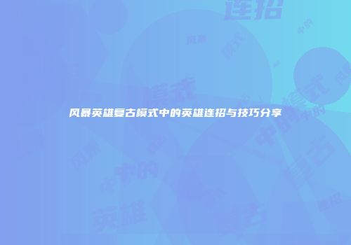 风暴英雄复古模式中的英雄连招与技巧分享
