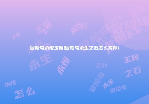 冒险岛永恒玉佩(冒险岛永生之石怎么获得)
