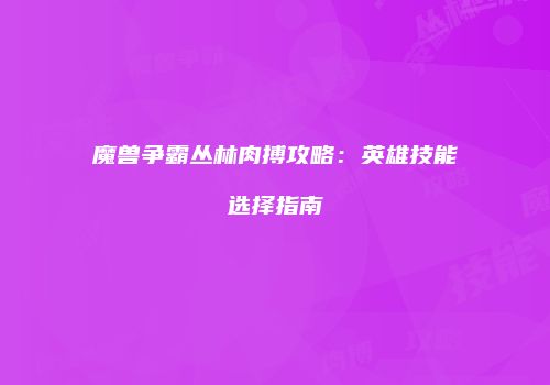 魔兽争霸丛林肉搏攻略：英雄技能选择指南