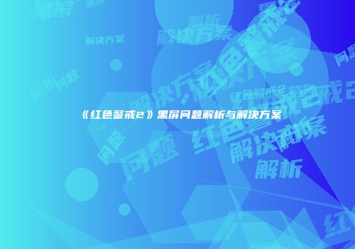 《红色警戒2》黑屏问题解析与解决方案