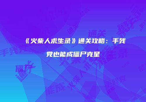 《火柴人求生录》通关攻略：手残党也能成僵尸克星