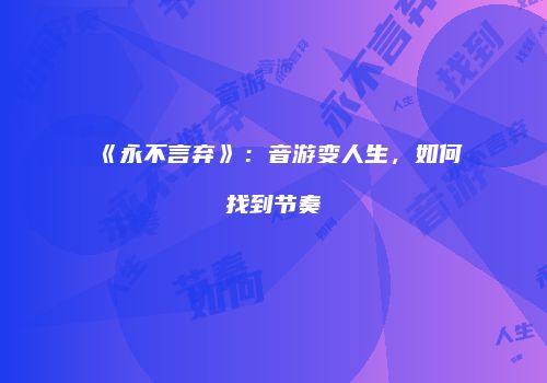 《永不言弃》：音游变人生，如何找到节奏