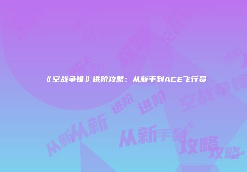 《空战争锋》进阶攻略：从新手到ACE飞行员