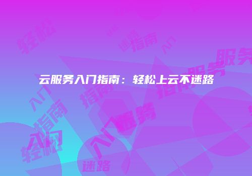 云服务入门指南：轻松上云不迷路