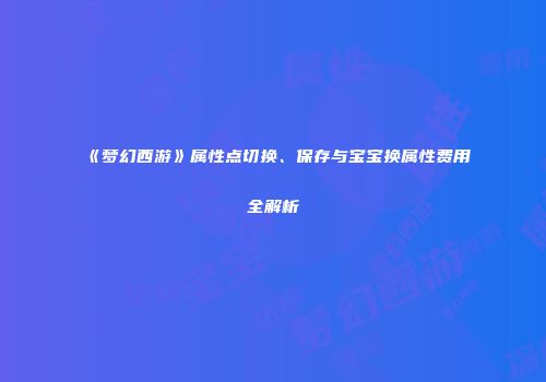 《梦幻西游》属性点切换、保存与宝宝换属性费用全解析