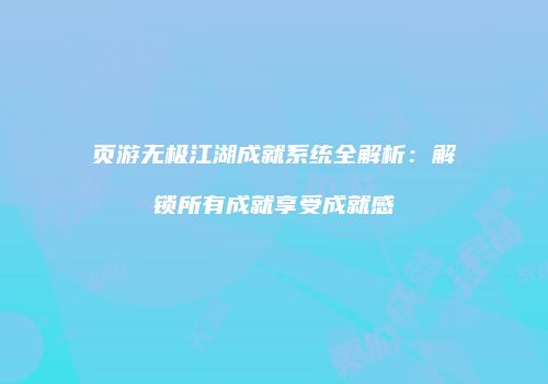 页游无极江湖成就系统全解析：解锁所有成就享受成就感