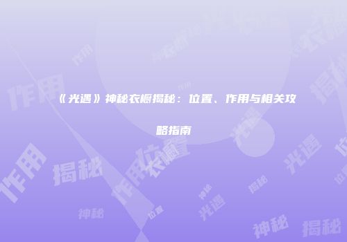 《光遇》神秘衣橱揭秘：位置、作用与相关攻略指南