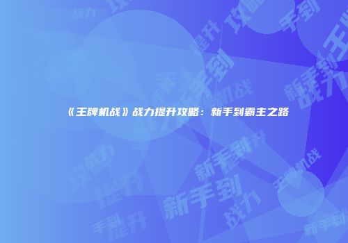 《王牌机战》战力提升攻略：新手到霸主之路