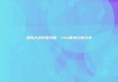 坦克大战升级攻略：75%胜率心得分享