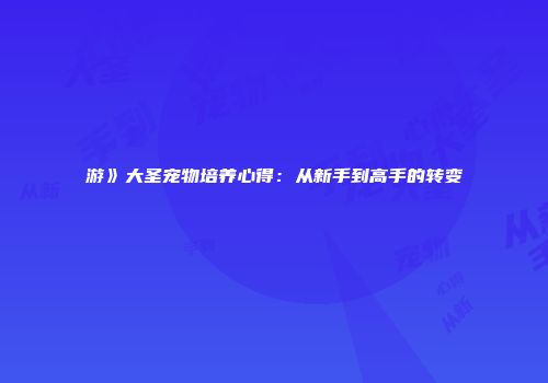 游》大圣宠物培养心得：从新手到高手的转变