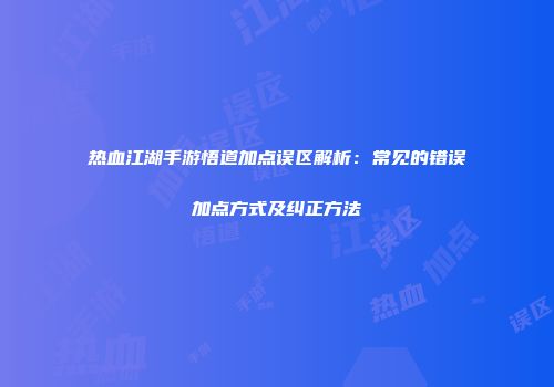 热血江湖手游悟道加点误区解析：常见的错误加点方式及纠正方法