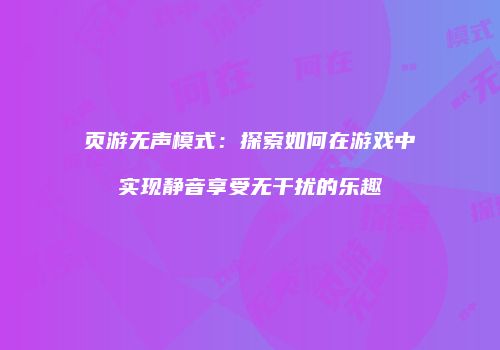 页游无声模式：探索如何在游戏中实现静音享受无干扰的乐趣